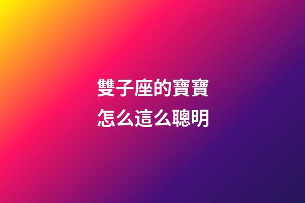 雙子座的寶寶怎么這么聰明-第1張-星座運(yùn)勢(shì)-玄機(jī)派