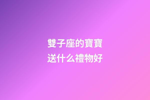 雙子座的寶寶送什么禮物好-第1張-星座運勢-玄機派