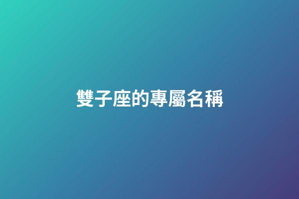雙子座的專屬名稱-第1張-星座運(yùn)勢-玄機(jī)派