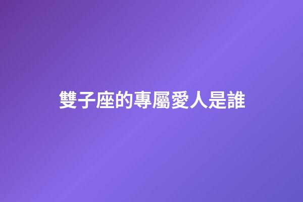 雙子座的專屬愛人是誰-第1張-星座運勢-玄機派