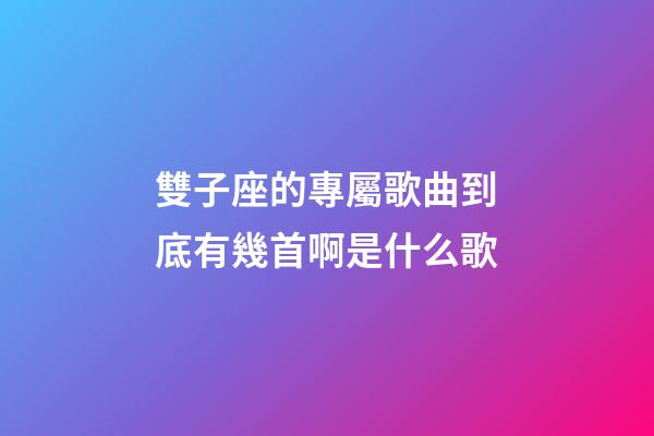雙子座的專屬歌曲到底有幾首啊是什么歌-第1張-星座運勢-玄機派