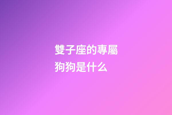 雙子座的專屬狗狗是什么-第1張-星座運勢-玄機派