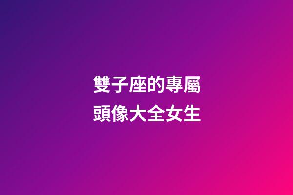 雙子座的專屬頭像大全女生-第1張-星座運勢-玄機派