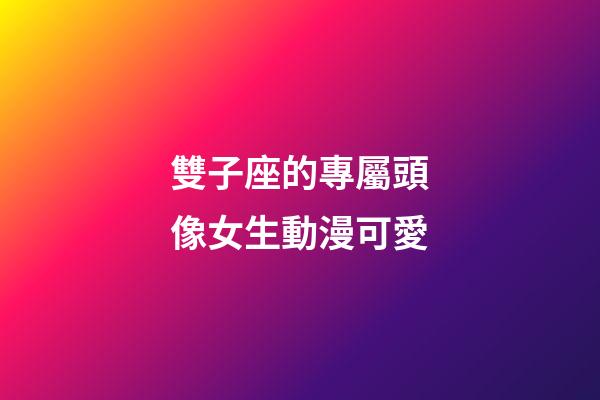 雙子座的專屬頭像女生動漫可愛-第1張-星座運勢-玄機派