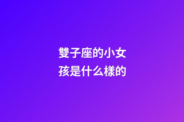 雙子座的小女孩是什么樣的-第1張-星座運勢-玄機派