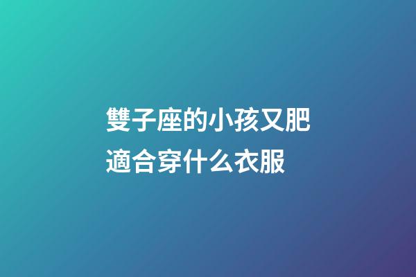 雙子座的小孩又肥適合穿什么衣服-第1張-星座運(yùn)勢(shì)-玄機(jī)派