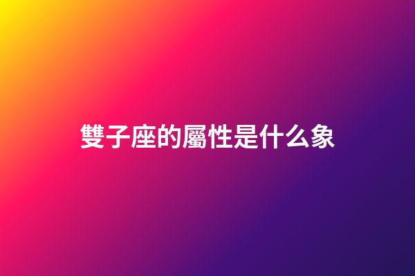雙子座的屬性是什么象-第1張-星座運(yùn)勢(shì)-玄機(jī)派