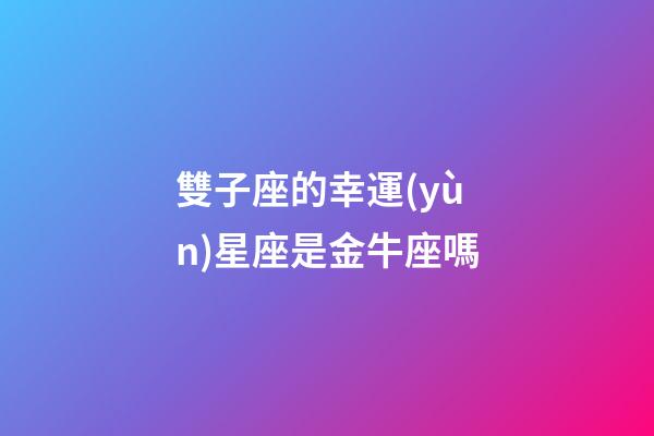 雙子座的幸運(yùn)星座是金牛座嗎-第1張-星座運(yùn)勢-玄機(jī)派
