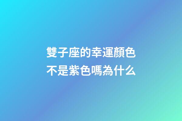 雙子座的幸運顏色不是紫色嗎為什么-第1張-星座運勢-玄機派