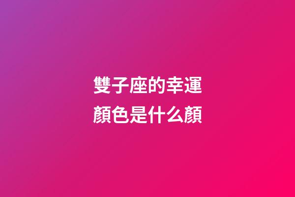 雙子座的幸運顏色是什么顏-第1張-星座運勢-玄機派