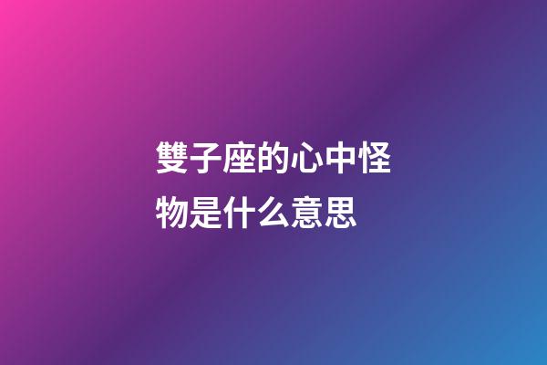 雙子座的心中怪物是什么意思-第1張-星座運勢-玄機派