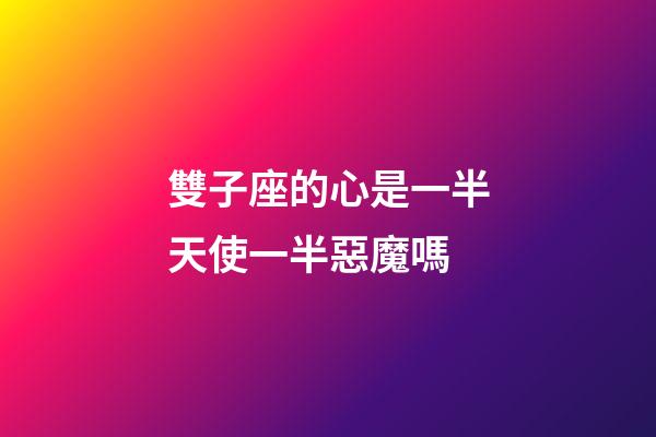 雙子座的心是一半天使一半惡魔嗎
