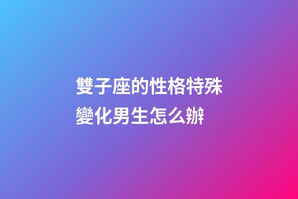 雙子座的性格特殊變化男生怎么辦-第1張-星座運勢-玄機派