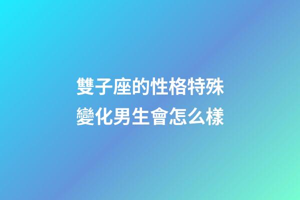 雙子座的性格特殊變化男生會怎么樣-第1張-星座運勢-玄機派