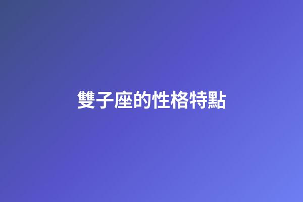 雙子座的性格特點-第1張-星座運勢-玄機派