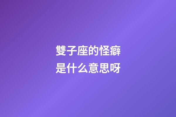雙子座的怪癖是什么意思呀-第1張-星座運(yùn)勢(shì)-玄機(jī)派