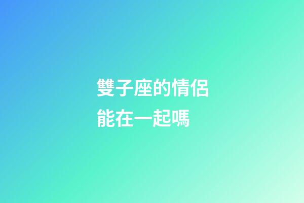 雙子座的情侶能在一起嗎-第1張-星座運勢-玄機派