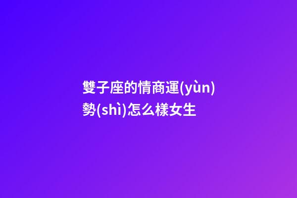 雙子座的情商運(yùn)勢(shì)怎么樣女生-第1張-星座運(yùn)勢(shì)-玄機(jī)派