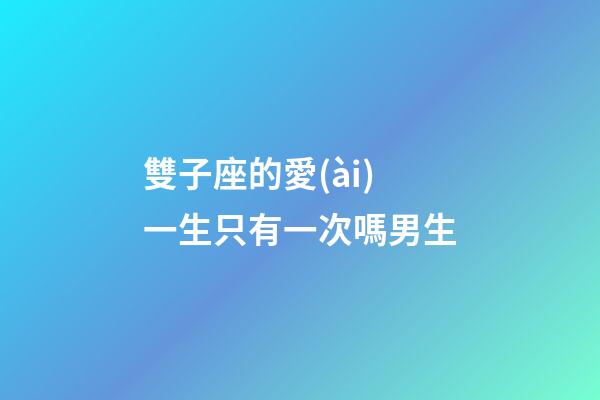 雙子座的愛(ài)一生只有一次嗎男生-第1張-星座運(yùn)勢(shì)-玄機(jī)派