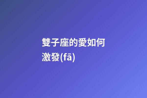 雙子座的愛如何激發(fā)-第1張-星座運(yùn)勢-玄機(jī)派