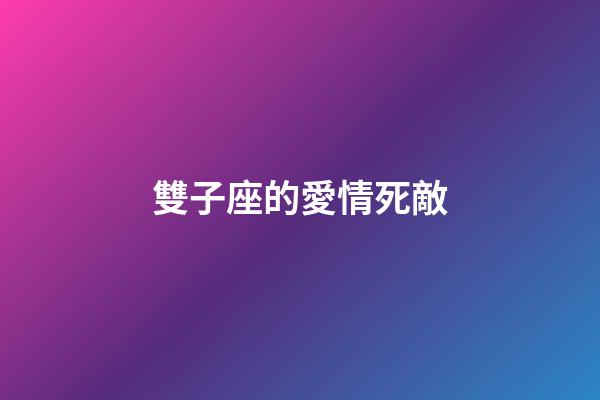 雙子座的愛情死敵-第1張-星座運勢-玄機派