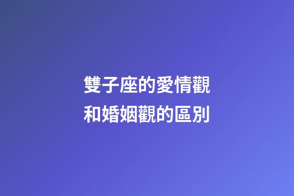 雙子座的愛情觀和婚姻觀的區別-第1張-星座運勢-玄機派