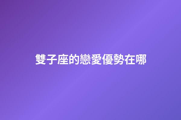 雙子座的戀愛優勢在哪-第1張-星座運勢-玄機派