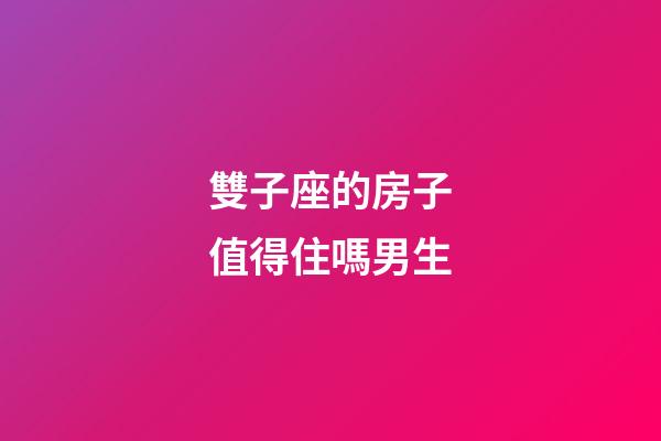 雙子座的房子值得住嗎男生-第1張-星座運勢-玄機派