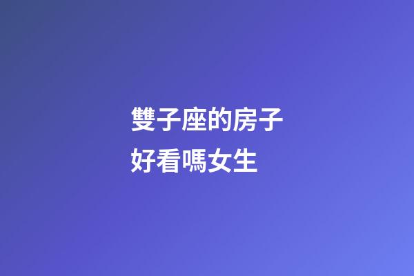 雙子座的房子好看嗎女生-第1張-星座運勢-玄機派