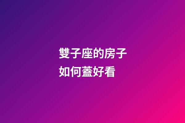 雙子座的房子如何蓋好看-第1張-星座運勢-玄機派