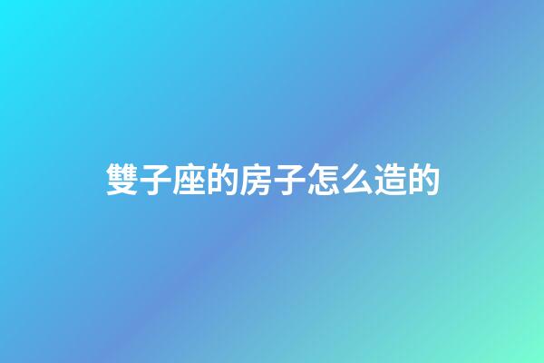 雙子座的房子怎么造的-第1張-星座運(yùn)勢(shì)-玄機(jī)派