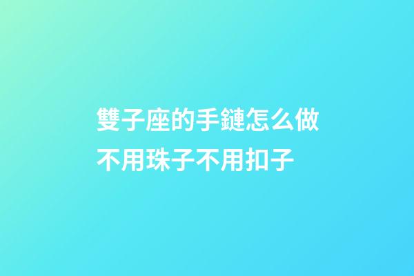 雙子座的手鏈怎么做不用珠子不用扣子-第1張-星座運勢-玄機派