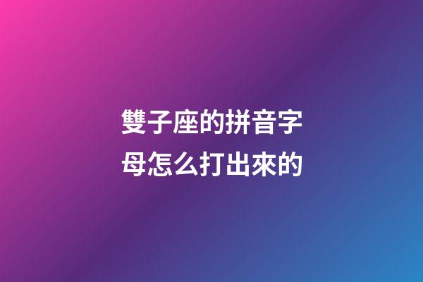雙子座的拼音字母怎么打出來的