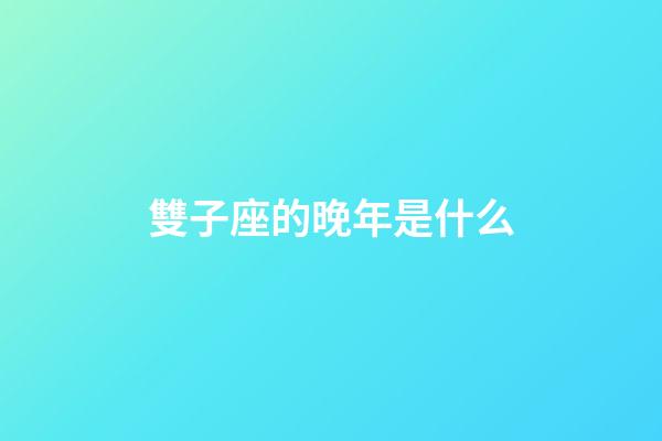 雙子座的晚年是什么-第1張-星座運勢-玄機派