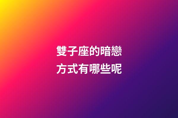 雙子座的暗戀方式有哪些呢-第1張-星座運勢-玄機派