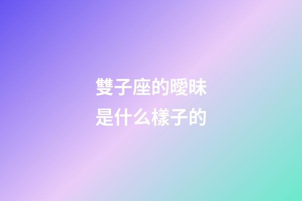 雙子座的曖昧是什么樣子的-第1張-星座運勢-玄機派
