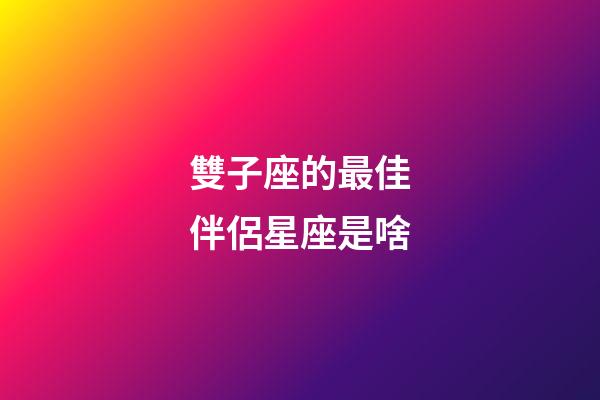 雙子座的最佳伴侶星座是啥-第1張-星座運勢-玄機派