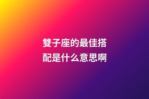 雙子座的最佳搭配是什么意思啊-第1張-星座運勢-玄機派