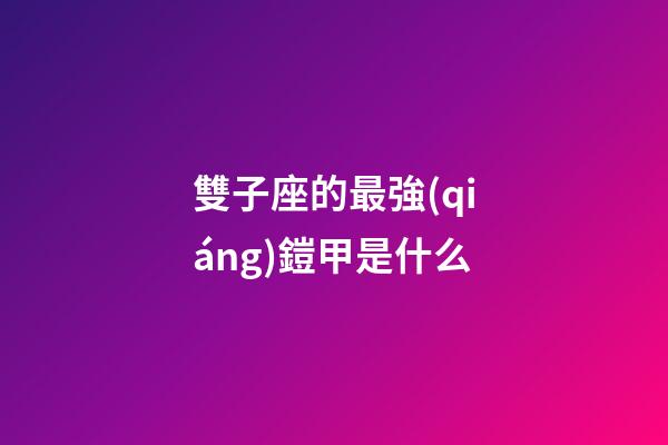 雙子座的最強(qiáng)鎧甲是什么