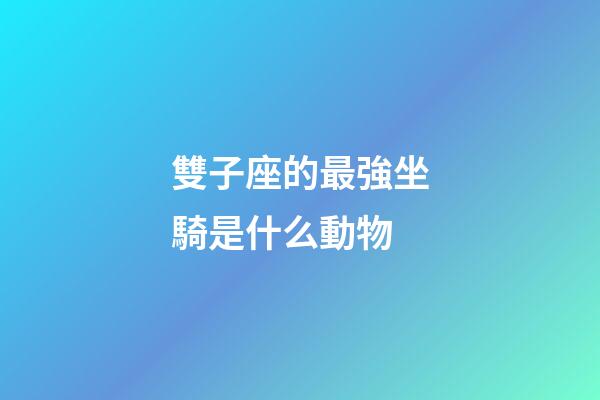雙子座的最強坐騎是什么動物