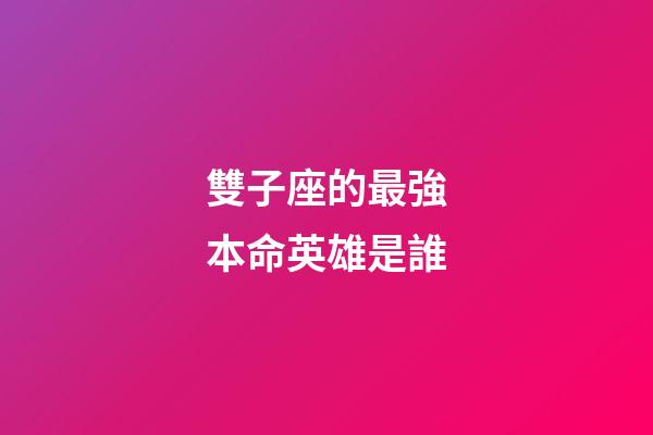 雙子座的最強本命英雄是誰-第1張-星座運勢-玄機派