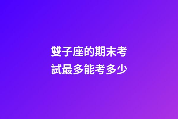 雙子座的期末考試最多能考多少-第1張-星座運勢-玄機派