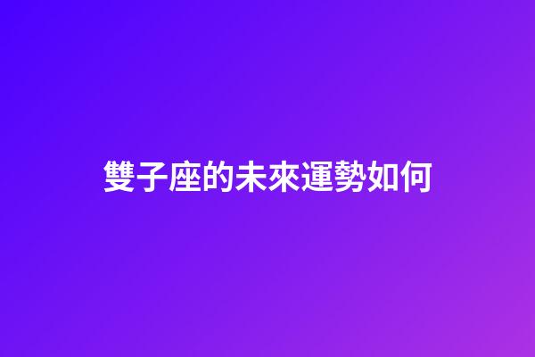 雙子座的未來運勢如何-第1張-星座運勢-玄機派