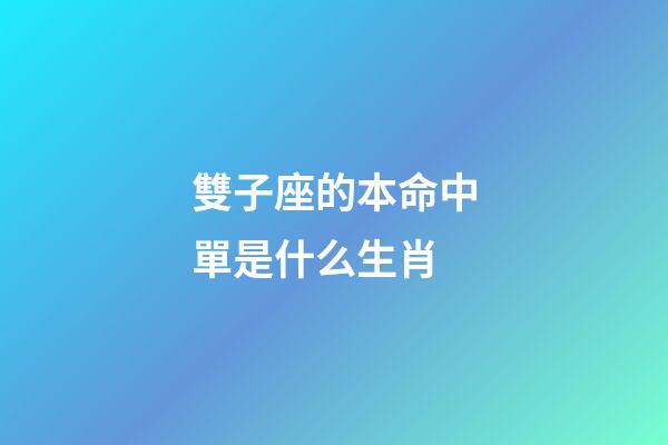 雙子座的本命中單是什么生肖-第1張-星座運勢-玄機派