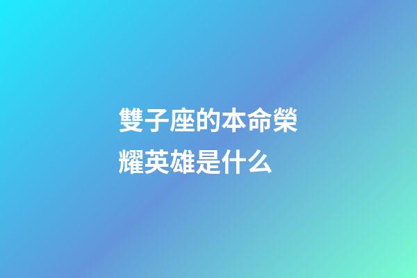 雙子座的本命榮耀英雄是什么-第1張-星座運勢-玄機派