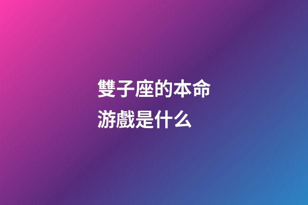 雙子座的本命游戲是什么-第1張-星座運勢-玄機派