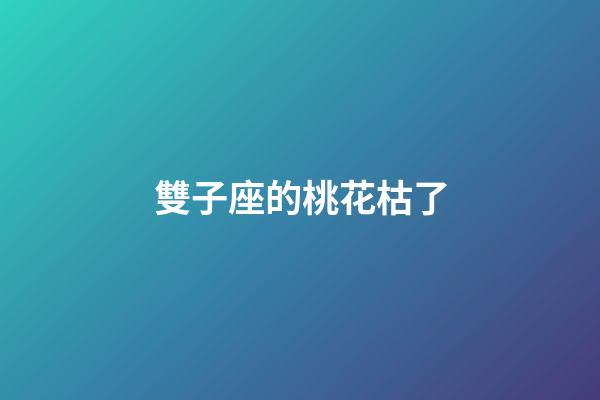 雙子座的桃花枯了-第1張-星座運勢-玄機派