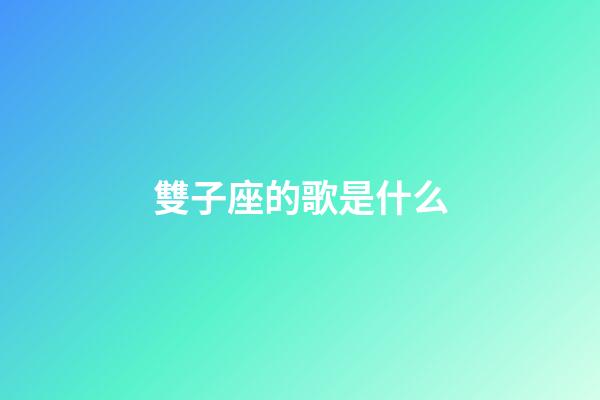 雙子座的歌是什么-第1張-星座運勢-玄機派