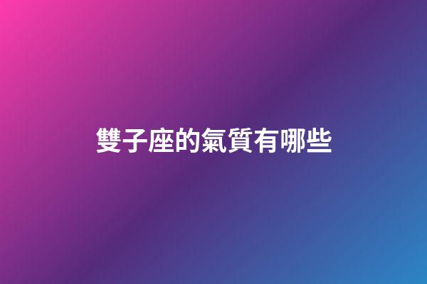 雙子座的氣質有哪些-第1張-星座運勢-玄機派