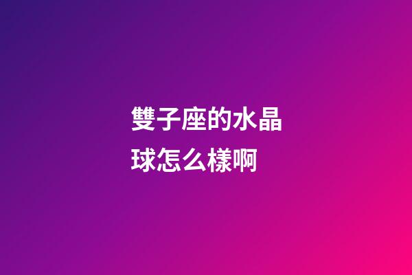 雙子座的水晶球怎么樣啊-第1張-星座運(yùn)勢(shì)-玄機(jī)派